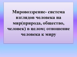 Мировоззрение- система взглядов человека на мир(природа, общество, человек) в целом Мировоззрение- система взглядов человека на мир(природа, общество, человек)